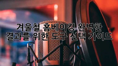겨울철 홈베이킹, 완벽한 결과를 위한 도구 선택 가이드
