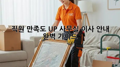 직원 만족도 UP! 사무실 이사 안내 완벽 가이드