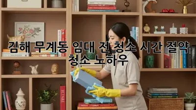 김해 무계동 임대 전 청소: 시간 절약 청소 노하우