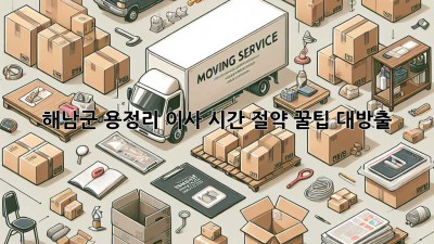 해남군 용정리 이사, 시간 절약 꿀팁 대방출! 📦⏰✨