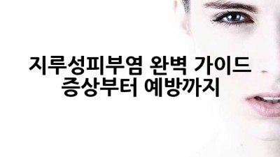 지루성피부염 완벽 가이드: 증상부터 예방까지